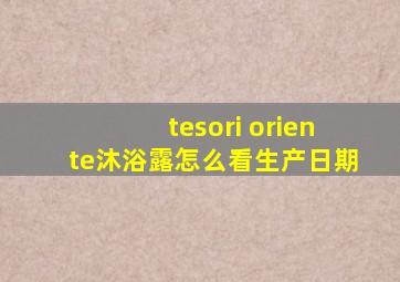 tesori oriente沐浴露怎么看生产日期